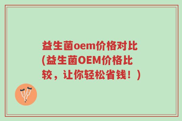 益生菌oem价格对比(益生菌OEM价格比较,让你轻松省钱!)-第1张图片-超越 益生菌oem价格对比(益生菌OEM价格比较,让你轻松省钱!)-第1张图片-超越