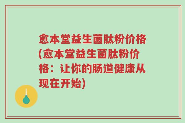愈本堂益生菌肽粉价格(愈本堂益生菌肽粉价格：让你的肠道健康从现在开始)-第1张图片-超越