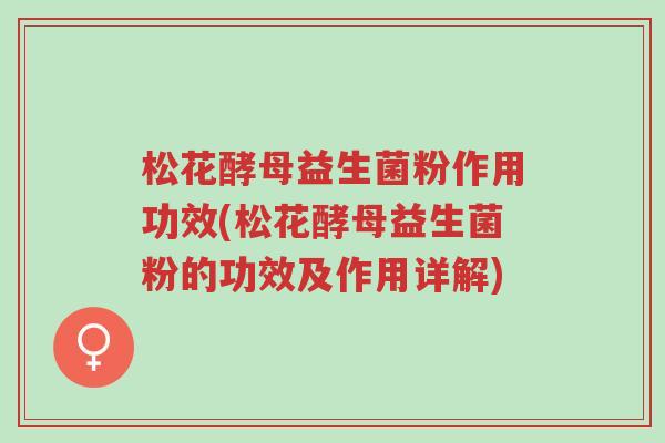 松花酵母益生菌粉作用功效(松花酵母益生菌粉的功效及作用详解)-第1张图片-超越 松花酵母益生菌粉作用功效(松花酵母益生菌粉的功效及作用详解)-第1张图片-超越