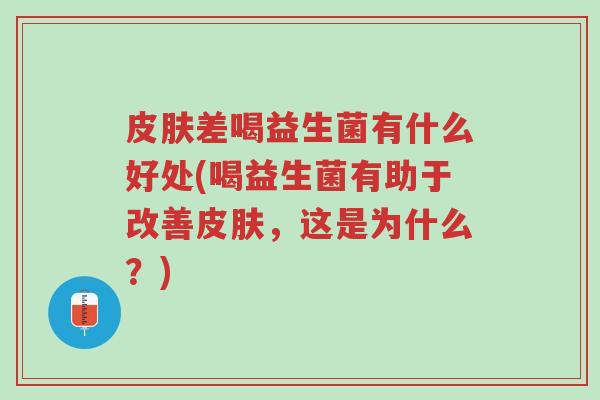 皮肤差喝益生菌有什么好处(喝益生菌有助于改善皮肤,这是为什么?)-第1张图片-超越 皮肤差喝益生菌有什么好处(喝益生菌有助于改善皮肤,这是为什么?)-第1张图片-超越