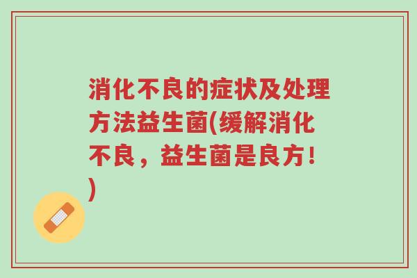 消化不良的症状及处理方法益生菌(缓解消化不良,益生菌是良方!)-第1张图片-超越 消化不良的症状及处理方法益生菌(缓解消化不良,益生菌是良方!)-第1张图片-超越