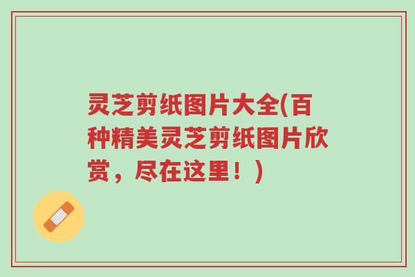 灵芝剪纸图片大全(百种精美灵芝剪纸图片欣赏，尽在这里！)-第1张图片-超越