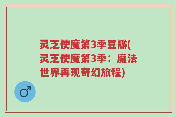 灵芝使魔第3季豆瓣(灵芝使魔第3季:魔法世界再现奇幻旅程)-第1张图片-超越 灵芝使魔第3季豆瓣(灵芝使魔第3季:魔法世界再现奇幻旅程)-第1张图片-超越