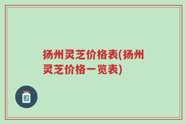 扬州灵芝价格表(扬州灵芝价格一览表)-第1张图片-超越 扬州灵芝价格表(扬州灵芝价格一览表)-第1张图片-超越