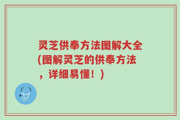 灵芝供奉方法图解大全(图解灵芝的供奉方法，详细易懂！)-第1张图片-超越