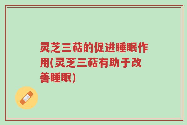 灵芝三萜的促进睡眠作用(灵芝三萜有助于改善睡眠)-第1张图片-超越 灵芝三萜的促进睡眠作用(灵芝三萜有助于改善睡眠)-第1张图片-超越