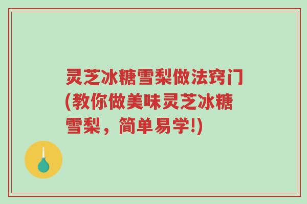 灵芝冰糖雪梨做法窍门(教你做美味灵芝冰糖雪梨,简单易学!)-第1张图片-超越 灵芝冰糖雪梨做法窍门(教你做美味灵芝冰糖雪梨,简单易学!)-第1张图片-超越