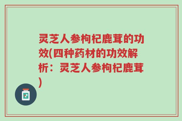 灵芝人参枸杞鹿茸的功效(四种药材的功效解析:灵芝人参枸杞鹿茸)-第1张图片-超越 灵芝人参枸杞鹿茸的功效(四种药材的功效解析:灵芝人参枸杞鹿茸)-第1张图片-超越