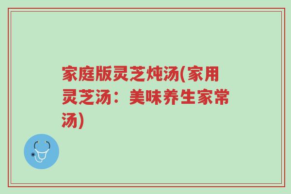 家庭版灵芝炖汤(家用灵芝汤:美味养生家常汤)-第1张图片-超越 家庭版灵芝炖汤(家用灵芝汤:美味养生家常汤)-第1张图片-超越
