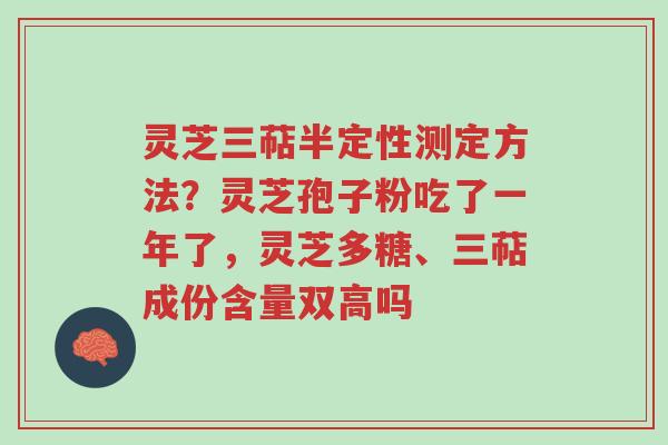 灵芝三萜半定性测定方法?灵芝孢子粉吃了一年了,灵芝多糖、三萜成份含量双高吗-第1张图片-超越 灵芝三萜半定性测定方法?灵芝孢子粉吃了一年了,灵芝多糖、三萜成份含量双高吗-第1张图片-超越