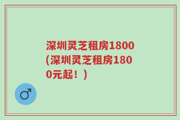 深圳灵芝租房1800(深圳灵芝租房1800元起!)-第1张图片-超越 深圳灵芝租房1800(深圳灵芝租房1800元起!)-第1张图片-超越