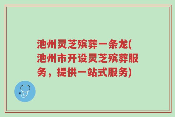 池州灵芝殡葬一条龙(池州市开设灵芝殡葬服务,提供一站式服务)-第1张图片-超越 池州灵芝殡葬一条龙(池州市开设灵芝殡葬服务,提供一站式服务)-第1张图片-超越