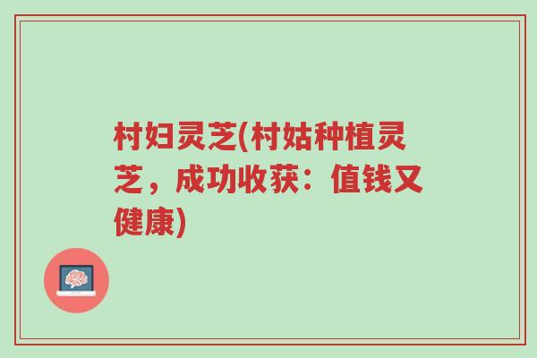 村妇灵芝(村姑种植灵芝,成功收获:值钱又健康)-第1张图片-超越 村妇灵芝(村姑种植灵芝,成功收获:值钱又健康)-第1张图片-超越