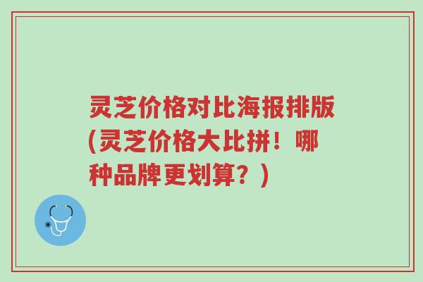 灵芝价格对比海报排版(灵芝价格大比拼！哪种品牌更划算？)-第1张图片-超越