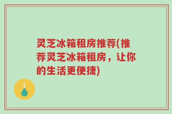 灵芝冰箱租房推荐(推荐灵芝冰箱租房,让你的生活更便捷)-第1张图片-超越 灵芝冰箱租房推荐(推荐灵芝冰箱租房,让你的生活更便捷)-第1张图片-超越