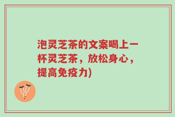 泡灵芝茶的文案喝上一杯灵芝茶,放松身心,提高免疫力)-第1张图片-超越 泡灵芝茶的文案喝上一杯灵芝茶,放松身心,提高免疫力)-第1张图片-超越