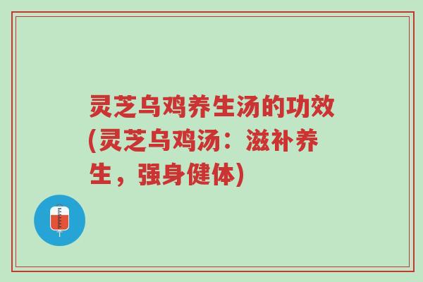 灵芝乌鸡养生汤的功效(灵芝乌鸡汤:滋补养生,强身健体)-第1张图片-超越 灵芝乌鸡养生汤的功效(灵芝乌鸡汤:滋补养生,强身健体)-第1张图片-超越