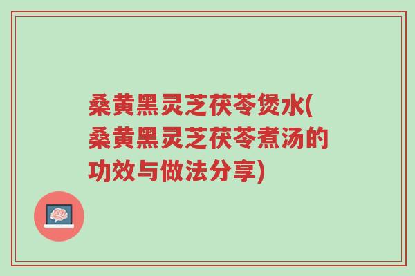 桑黄黑灵芝茯苓煲水(桑黄黑灵芝茯苓煮汤的功效与做法分享)-第1张图片-超越 桑黄黑灵芝茯苓煲水(桑黄黑灵芝茯苓煮汤的功效与做法分享)-第1张图片-超越