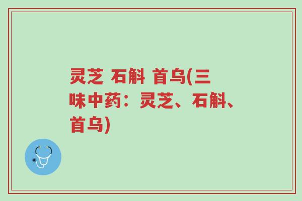 灵芝 石斛 首乌(三味中药:灵芝、石斛、首乌)-第1张图片-超越 灵芝 石斛 首乌(三味中药:灵芝、石斛、首乌)-第1张图片-超越