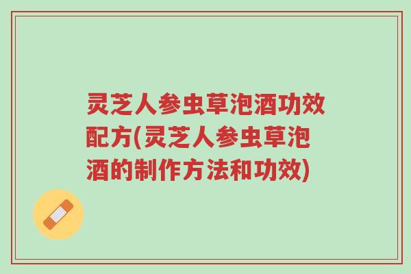 灵芝人参虫草泡酒功效配方(灵芝人参虫草泡酒的制作方法和功效)-第1张图片-超越 灵芝人参虫草泡酒功效配方(灵芝人参虫草泡酒的制作方法和功效)-第1张图片-超越