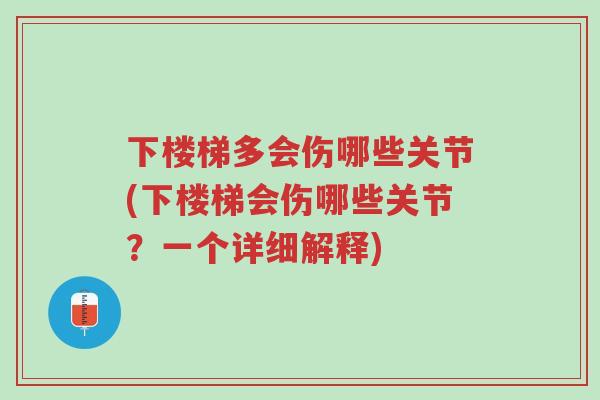 下楼梯多会伤哪些关节(下楼梯会伤哪些关节？一个详细解释)-第1张图片-超越