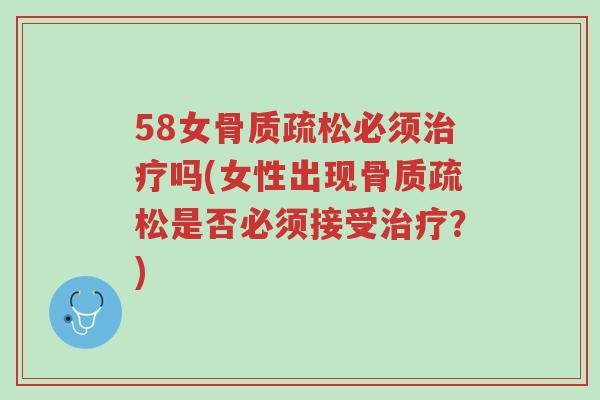 58女骨质疏松必须治疗吗(女性出现骨质疏松是否必须接受治疗?)-第1张图片-超越 58女骨质疏松必须治疗吗(女性出现骨质疏松是否必须接受治疗?)-第1张图片-超越