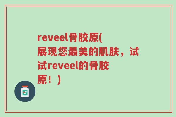 reveel骨胶原(展现您最美的肌肤,试试reveel的骨胶原!)-第1张图片-超越 reveel骨胶原(展现您最美的肌肤,试试reveel的骨胶原!)-第1张图片-超越