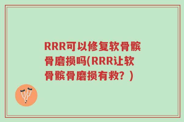 RRR可以修复软骨髌骨磨损吗(RRR让软骨髌骨磨损有救?)-第1张图片-超越 RRR可以修复软骨髌骨磨损吗(RRR让软骨髌骨磨损有救?)-第1张图片-超越