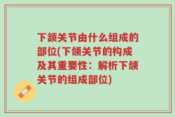 下颔关节由什么组成的部位(下颌关节的构成及其重要性:解析下颌关节的组成部位)-第1张图片-超越 下颔关节由什么组成的部位(下颌关节的构成及其重要性:解析下颌关节的组成部位)-第1张图片-超越