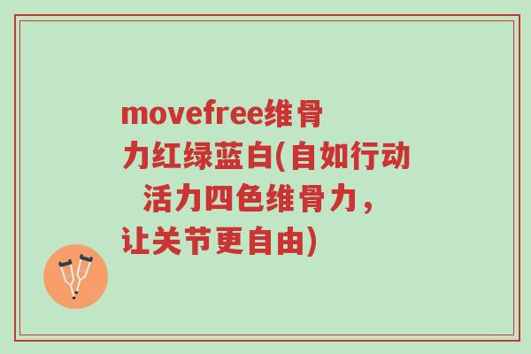movefree维骨力红绿蓝白(自如行动  活力四色维骨力，让关节更自由)-第1张图片-超越