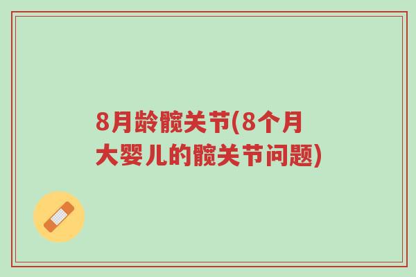 8月龄髋关节(8个月大婴儿的髋关节问题)-第1张图片-超越 8月龄髋关节(8个月大婴儿的髋关节问题)-第1张图片-超越
