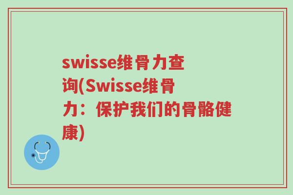 swisse维骨力查询(Swisse维骨力:保护我们的骨骼健康)-第1张图片-超越 swisse维骨力查询(Swisse维骨力:保护我们的骨骼健康)-第1张图片-超越
