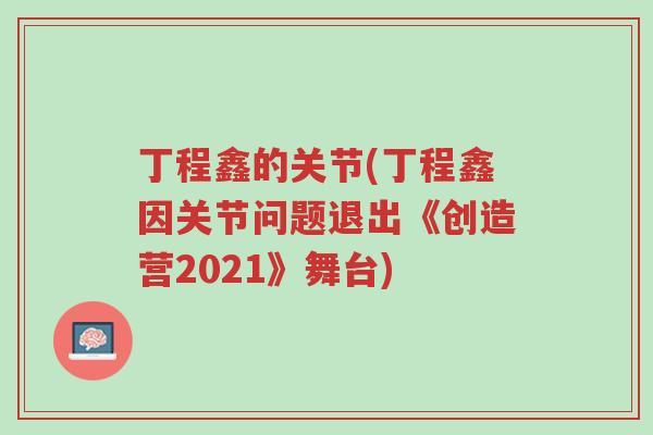 丁程鑫的关节(丁程鑫因关节问题退出《创造营2021》舞台)-第1张图片-超越 丁程鑫的关节(丁程鑫因关节问题退出《创造营2021》舞台)-第1张图片-超越