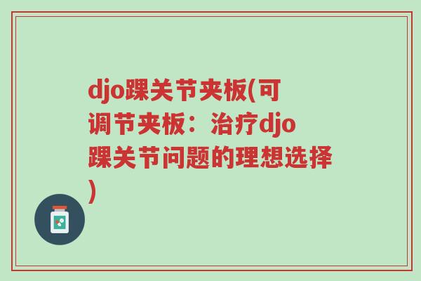 djo踝关节夹板(可调节夹板：治疗djo踝关节问题的理想选择)-第1张图片-超越