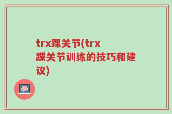 trx踝关节(trx踝关节训练的技巧和建议)-第1张图片-超越 trx踝关节(trx踝关节训练的技巧和建议)-第1张图片-超越