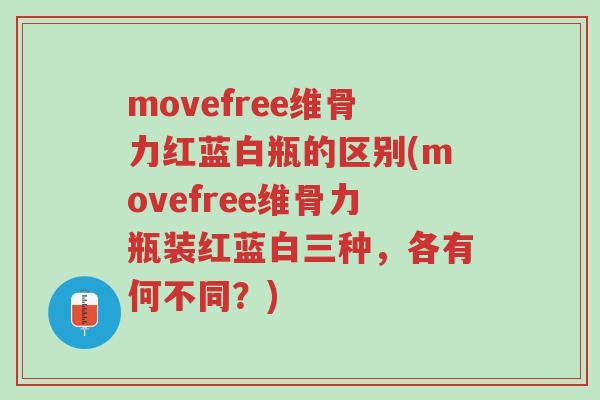 movefree维骨力红蓝白瓶的区别(movefree维骨力瓶装红蓝白三种,各有何不同?)-第1张图片-超越 movefree维骨力红蓝白瓶的区别(movefree维骨力瓶装红蓝白三种,各有何不同?)-第1张图片-超越