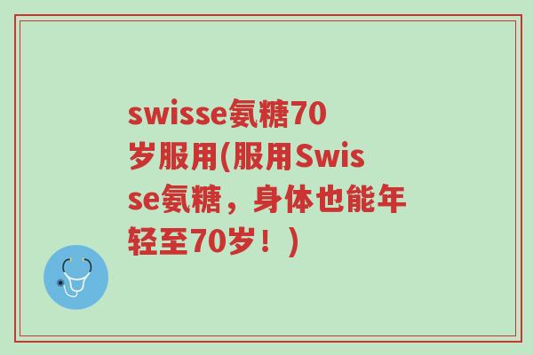 swisse氨糖70岁服用(服用Swisse氨糖,身体也能年轻至70岁!)-第1张图片-超越 swisse氨糖70岁服用(服用Swisse氨糖,身体也能年轻至70岁!)-第1张图片-超越
