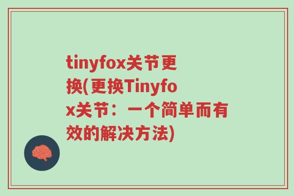tinyfox关节更换(更换Tinyfox关节:一个简单而有效的解决方法)-第1张图片-超越 tinyfox关节更换(更换Tinyfox关节:一个简单而有效的解决方法)-第1张图片-超越