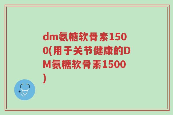 dm氨糖软骨素1500(用于关节健康的DM氨糖软骨素1500)-第1张图片-超越 dm氨糖软骨素1500(用于关节健康的DM氨糖软骨素1500)-第1张图片-超越