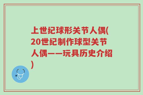 上世纪球形关节人偶(20世纪制作球型关节人偶——玩具历史介绍)-第1张图片-超越 上世纪球形关节人偶(20世纪制作球型关节人偶——玩具历史介绍)-第1张图片-超越