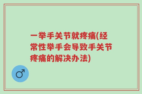 一举手关节就疼痛(经常性举手会导致手关节疼痛的解决办法)-第1张图片-超越 一举手关节就疼痛(经常性举手会导致手关节疼痛的解决办法)-第1张图片-超越