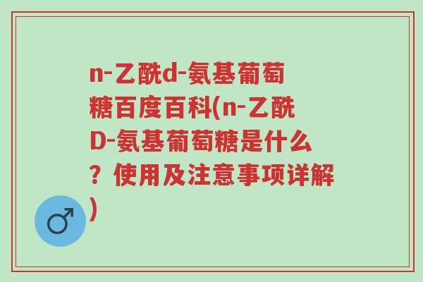 n-乙酰d-氨基葡萄糖百度百科(n-乙酰D-氨基葡萄糖是什么?使用及注意事项详解)-第1张图片-超越 n-乙酰d-氨基葡萄糖百度百科(n-乙酰D-氨基葡萄糖是什么?使用及注意事项详解)-第1张图片-超越