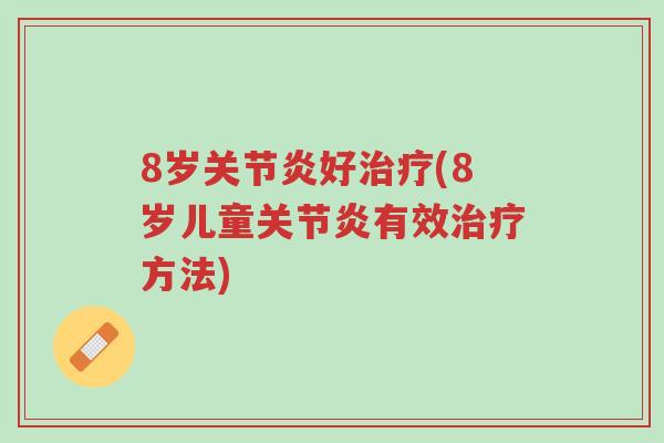 8岁关节炎好治疗(8岁儿童关节炎有效治疗方法)-第1张图片-超越 8岁关节炎好治疗(8岁儿童关节炎有效治疗方法)-第1张图片-超越