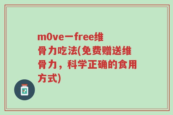 m0ve一free维骨力吃法(免费赠送维骨力,科学正确的食用方式)-第1张图片-超越 m0ve一free维骨力吃法(免费赠送维骨力,科学正确的食用方式)-第1张图片-超越