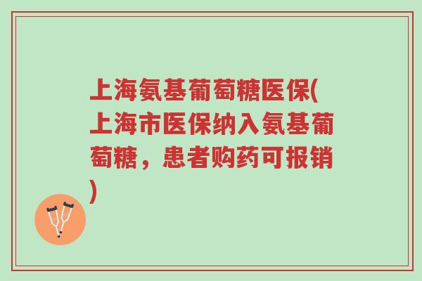 上海氨基葡萄糖医保(上海市医保纳入氨基葡萄糖,患者购药可报销)-第1张图片-超越 上海氨基葡萄糖医保(上海市医保纳入氨基葡萄糖,患者购药可报销)-第1张图片-超越