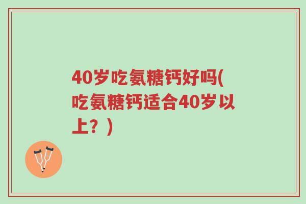 40岁吃氨糖钙好吗(吃氨糖钙适合40岁以上?)-第1张图片-超越 40岁吃氨糖钙好吗(吃氨糖钙适合40岁以上?)-第1张图片-超越