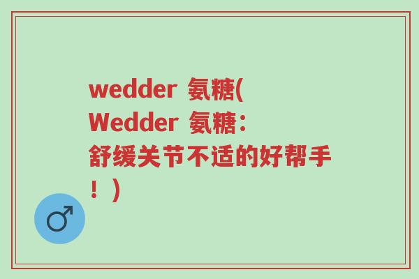 wedder 氨糖(Wedder 氨糖：舒缓关节不适的好帮手！)-第1张图片-超越