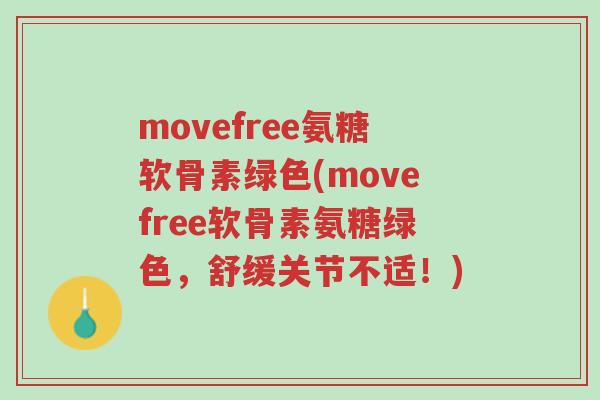 movefree氨糖软骨素绿色(movefree软骨素氨糖绿色,舒缓关节不适!)-第1张图片-超越 movefree氨糖软骨素绿色(movefree软骨素氨糖绿色,舒缓关节不适!)-第1张图片-超越