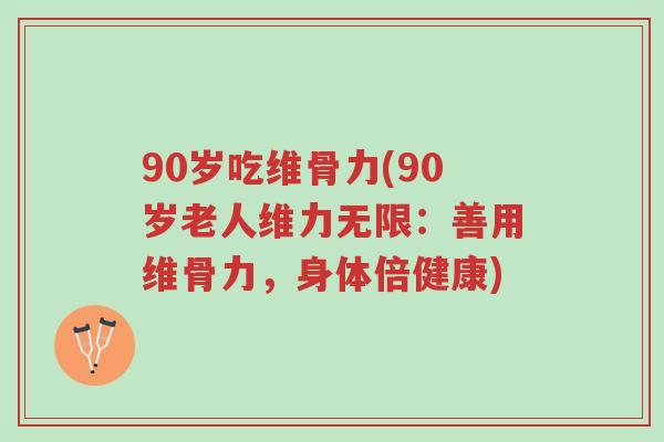 90岁吃维骨力(90岁老人维力无限:善用维骨力,身体倍健康)-第1张图片-超越 90岁吃维骨力(90岁老人维力无限:善用维骨力,身体倍健康)-第1张图片-超越