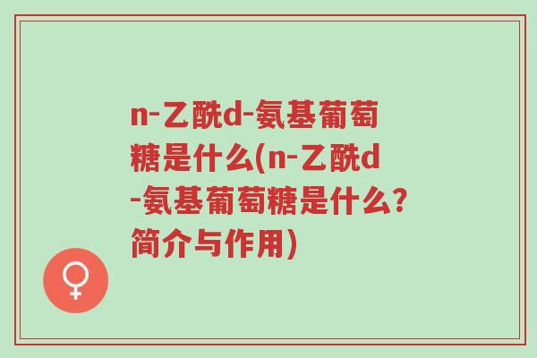 n-乙酰d-氨基葡萄糖是什么(n-乙酰d-氨基葡萄糖是什么?简介与作用)-第1张图片-超越 n-乙酰d-氨基葡萄糖是什么(n-乙酰d-氨基葡萄糖是什么?简介与作用)-第1张图片-超越